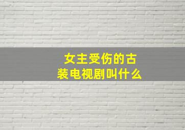 女主受伤的古装电视剧叫什么