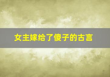 女主嫁给了傻子的古言