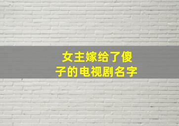 女主嫁给了傻子的电视剧名字