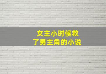 女主小时候救了男主角的小说