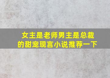 女主是老师男主是总裁的甜宠现言小说推荐一下