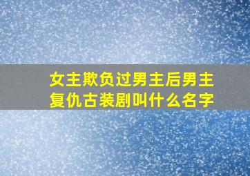 女主欺负过男主后男主复仇古装剧叫什么名字