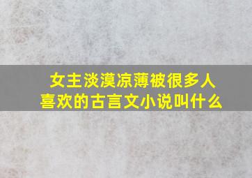 女主淡漠凉薄被很多人喜欢的古言文小说叫什么