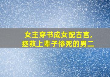 女主穿书成女配古言,拯救上辈子惨死的男二