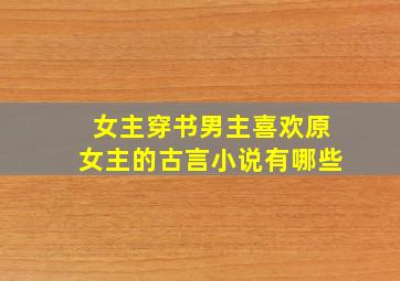 女主穿书男主喜欢原女主的古言小说有哪些