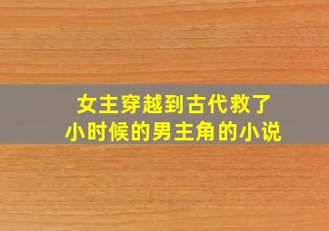 女主穿越到古代救了小时候的男主角的小说