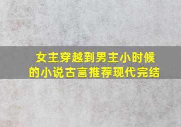 女主穿越到男主小时候的小说古言推荐现代完结