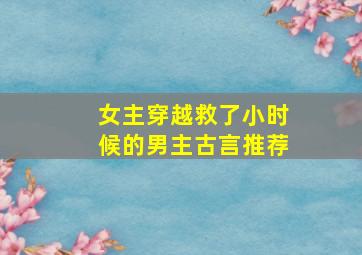 女主穿越救了小时候的男主古言推荐