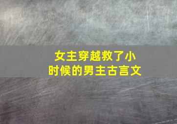 女主穿越救了小时候的男主古言文