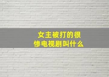 女主被打的很惨电视剧叫什么