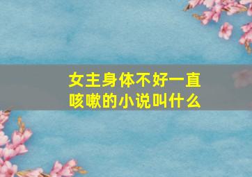 女主身体不好一直咳嗽的小说叫什么