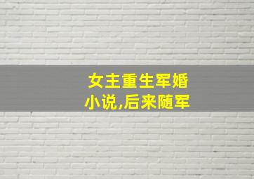 女主重生军婚小说,后来随军