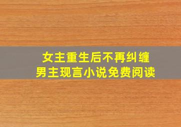 女主重生后不再纠缠男主现言小说免费阅读