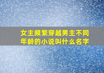 女主频繁穿越男主不同年龄的小说叫什么名字