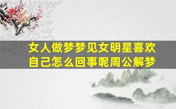 女人做梦梦见女明星喜欢自己怎么回事呢周公解梦