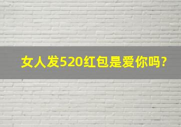 女人发520红包是爱你吗?