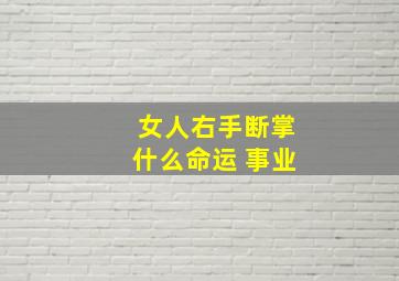 女人右手断掌什么命运 事业