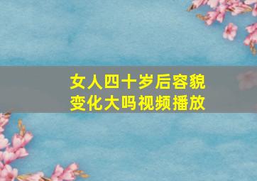 女人四十岁后容貌变化大吗视频播放