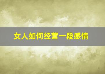 女人如何经营一段感情