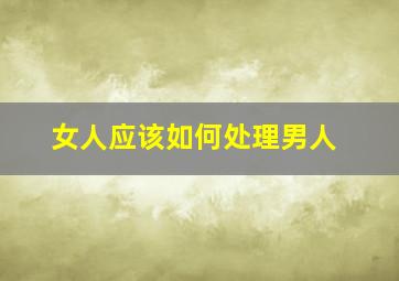 女人应该如何处理男人