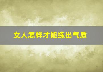 女人怎样才能练出气质