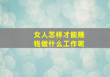 女人怎样才能赚钱做什么工作呢