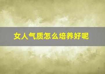 女人气质怎么培养好呢