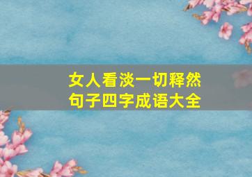 女人看淡一切释然句子四字成语大全