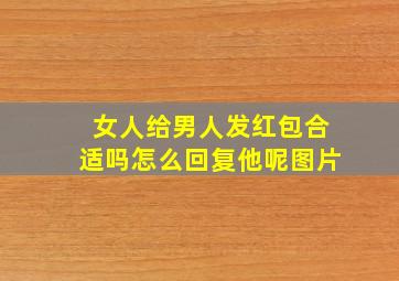 女人给男人发红包合适吗怎么回复他呢图片