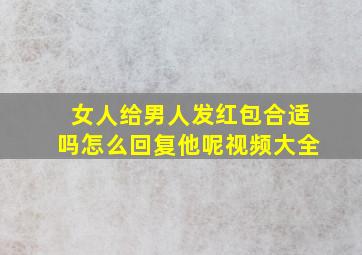 女人给男人发红包合适吗怎么回复他呢视频大全