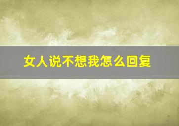 女人说不想我怎么回复