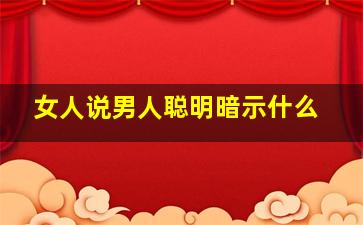 女人说男人聪明暗示什么