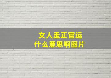 女人走正官运什么意思啊图片