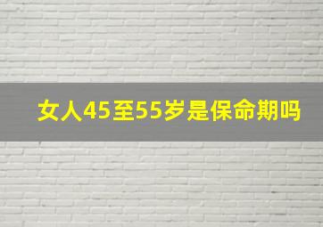 女人45至55岁是保命期吗