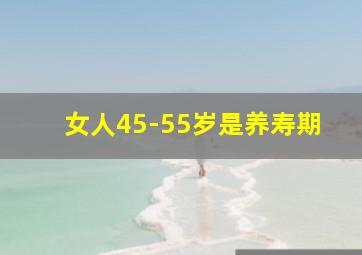 女人45-55岁是养寿期