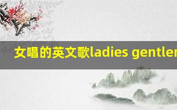 女唱的英文歌ladies gentlemen