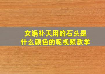 女娲补天用的石头是什么颜色的呢视频教学