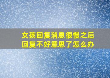 女孩回复消息很慢之后回复不好意思了怎么办