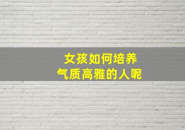 女孩如何培养气质高雅的人呢