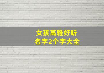 女孩高雅好听名字2个字大全