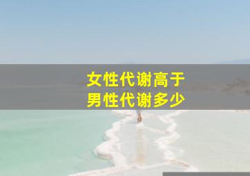 女性代谢高于男性代谢多少