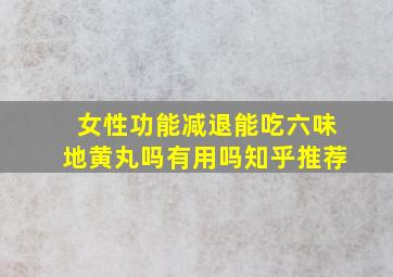 女性功能减退能吃六味地黄丸吗有用吗知乎推荐