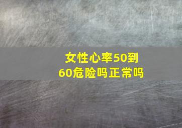 女性心率50到60危险吗正常吗