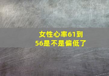 女性心率61到56是不是偏低了