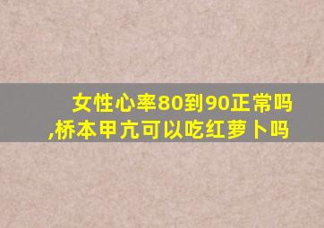 女性心率80到90正常吗,桥本甲亢可以吃红萝卜吗