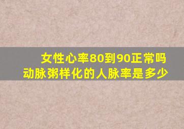 女性心率80到90正常吗动脉粥样化的人脉率是多少