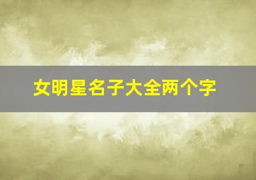 女明星名子大全两个字