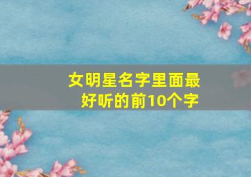 女明星名字里面最好听的前10个字