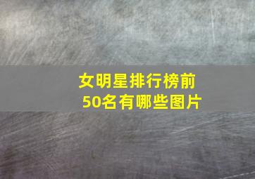 女明星排行榜前50名有哪些图片