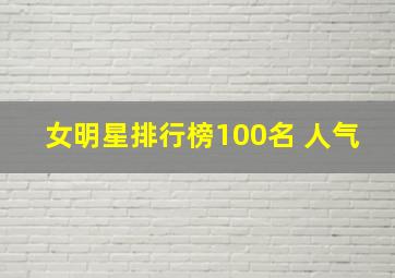 女明星排行榜100名 人气